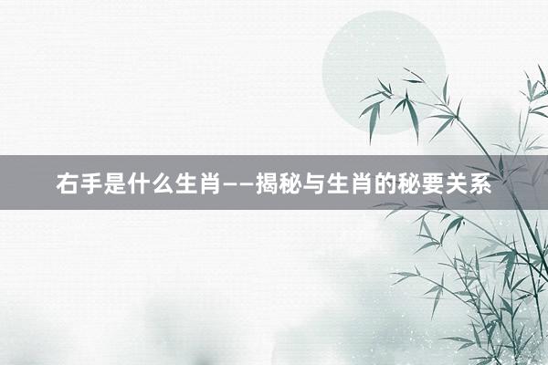 右手是什么生肖——揭秘与生肖的秘要关系