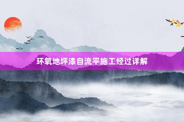 环氧地坪漆自流平施工经过详解